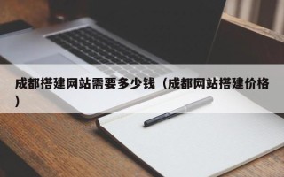 芜湖成都搭建网站需要多少钱（成都网站搭建价格）