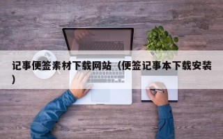 芜湖记事便签素材下载网站（便签记事本下载安装）