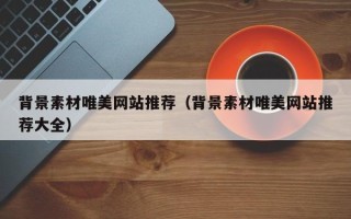 芜湖背景素材唯美网站推荐（背景素材唯美网站推荐大全）