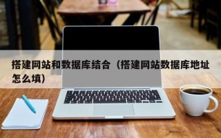 芜湖搭建网站和数据库结合（搭建网站数据库地址怎么填）