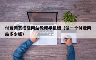 芜湖付费网页搭建网站教程手机版（做一个付费网站多少钱）