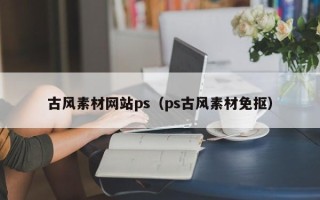 芜湖古风素材网站ps（ps古风素材免抠）
