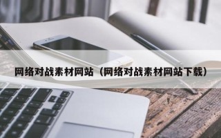芜湖网络对战素材网站（网络对战素材网站下载）