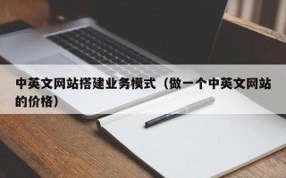 芜湖中英文网站搭建业务模式（做一个中英文网站的价格）