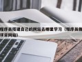 芜湖程序员搭建自己的网站去哪里学习（程序员做项目网站）