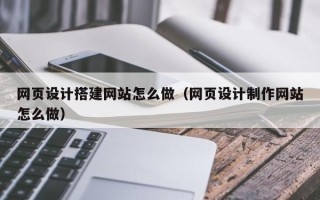 芜湖网页设计搭建网站怎么做（网页设计制作网站怎么做）