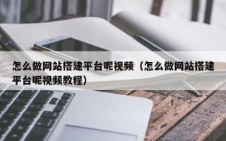 芜湖怎么做网站搭建平台呢视频（怎么做网站搭建平台呢视频教程）